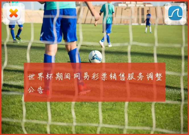 世界杯期间网易彩票销售服务调整公告