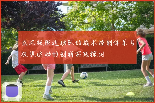 武汉极限运动队的战术控制体系与极限运动的创新实践探讨