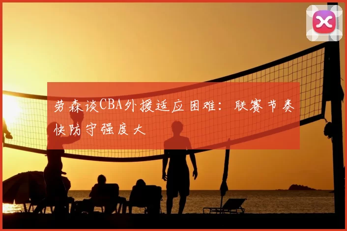 劳森谈CBA外援适应困难：联赛节奏快防守强度大