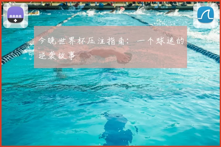 今晚世界杯压注指南：一个球迷的逆袭故事