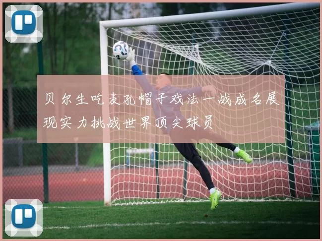 贝尔生吃麦孔帽子戏法一战成名展现实力挑战世界顶尖球员