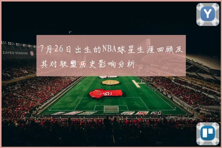 7月26日出生的NBA球星生涯回顾及其对联盟历史影响分析