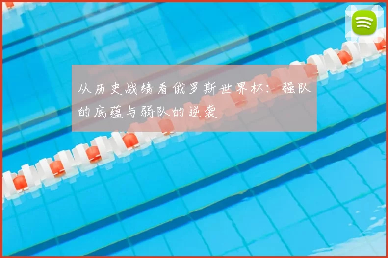 从历史战绩看俄罗斯世界杯:强队的底蕴与弱队的逆袭