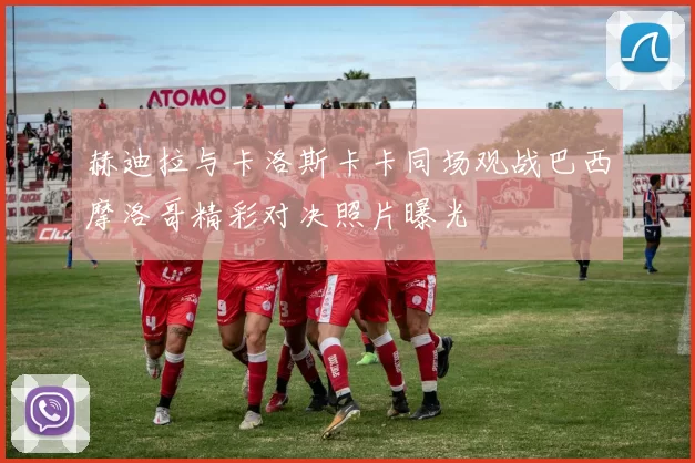 赫迪拉与卡洛斯卡卡同场观战巴西摩洛哥精彩对决照片曝光