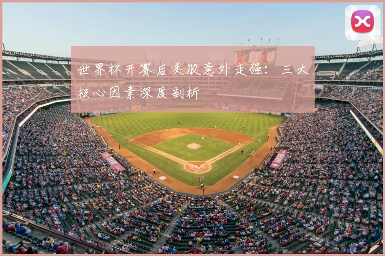 世界杯开赛后美股意外走强：三大核心因素深度剖析