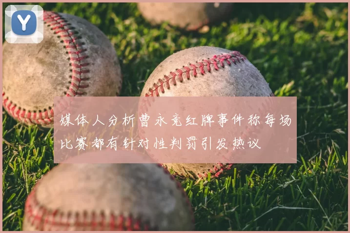 媒体人分析曹永竞红牌事件称每场比赛都有针对性判罚引发热议