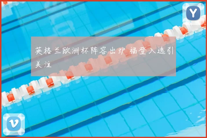 英格兰欧洲杯阵容出炉 福登入选引关注