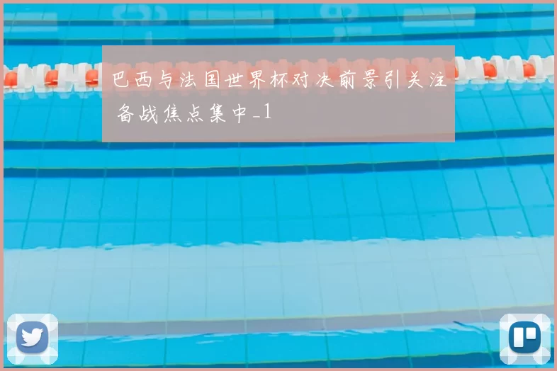巴西与法国世界杯对决前景引关注 备战焦点集中_1