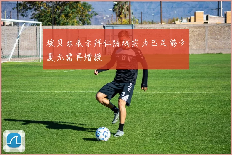 埃贝尔表示拜仁防线实力已足够今夏无需再增援