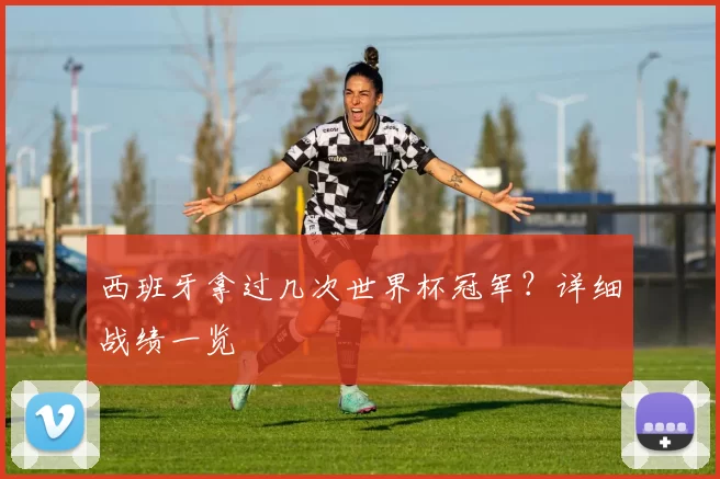 西班牙拿过几次世界杯冠军?详细战绩一览