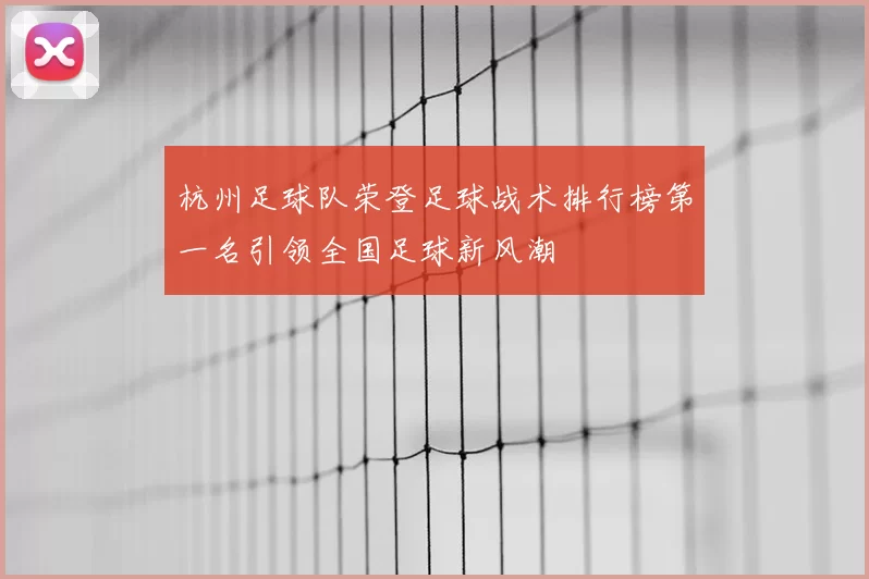 杭州足球队荣登足球战术排行榜第一名引领全国足球新风潮