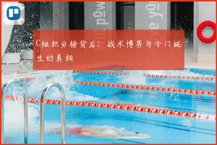 C组积分榜背后:战术博弈与冷门诞生的真相