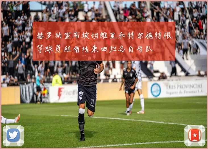 赫罗纳宣布埃切维里和特尔施特根等球员租借结束回归各自母队