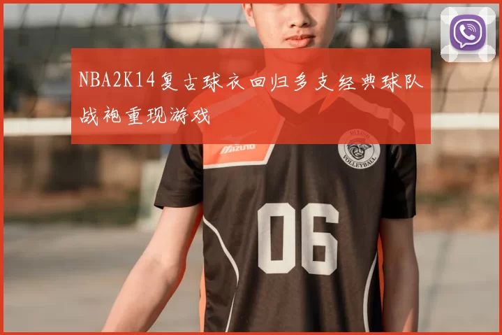 NBA2K14复古球衣回归多支经典球队战袍重现游戏