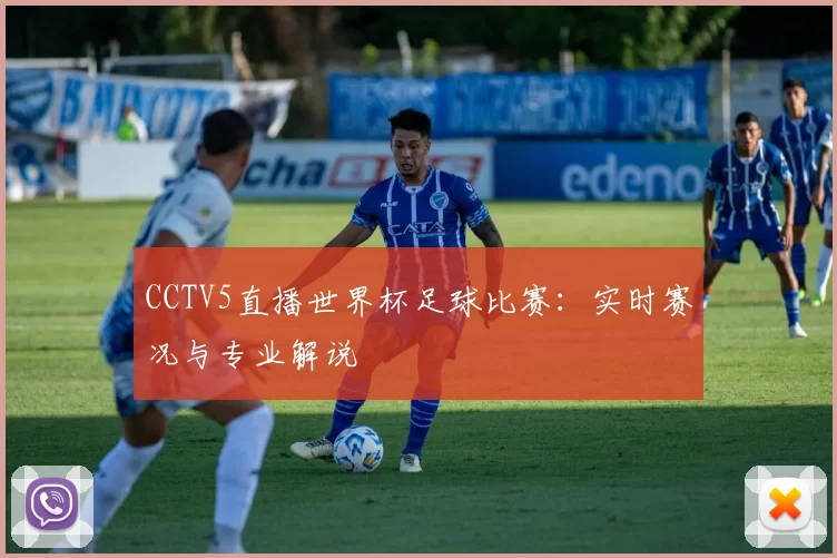 CCTV5直播世界杯足球比赛:实时赛况与专业解说