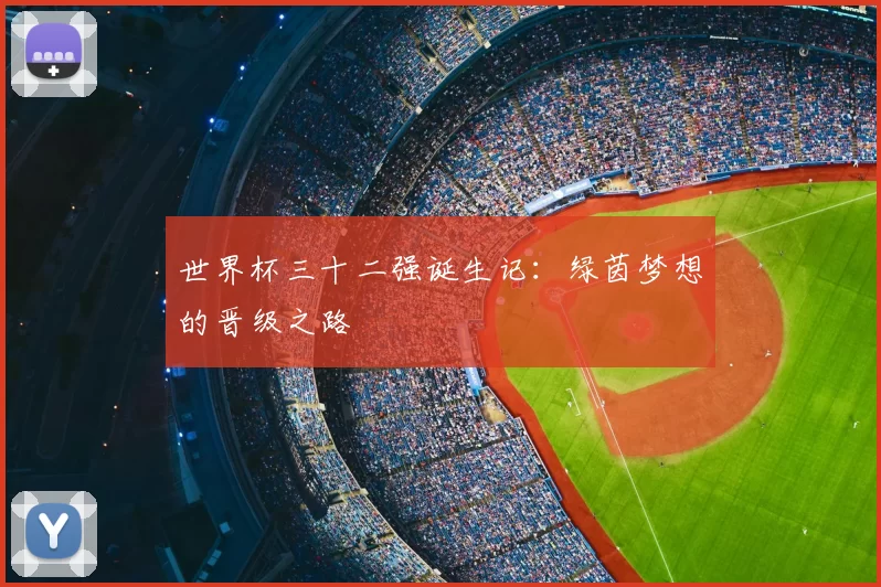 世界杯三十二强诞生记:绿茵梦想的晋级之路