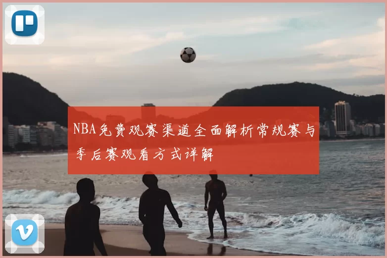 NBA免费观赛渠道全面解析常规赛与季后赛观看方式详解
