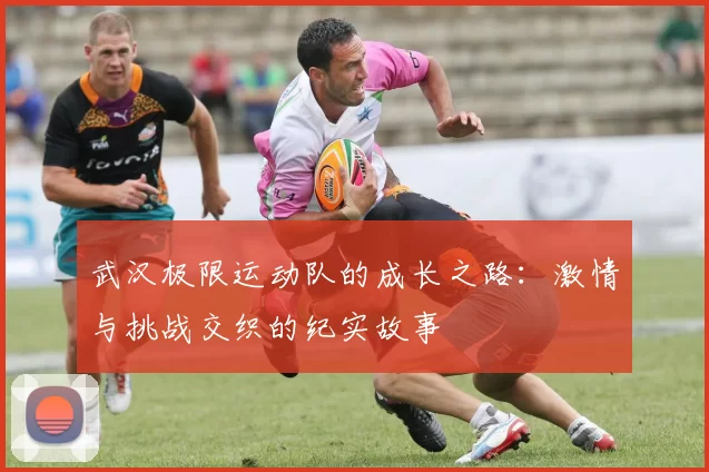 武汉极限运动队的成长之路:激情与挑战交织的纪实故事