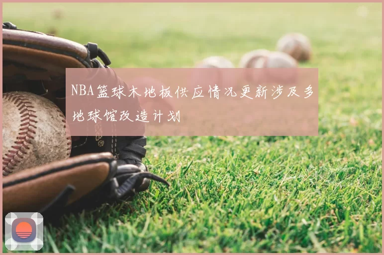 NBA篮球木地板供应情况更新涉及多地球馆改造计划