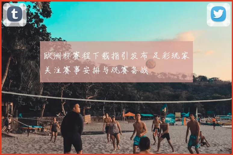 欧洲杯赛程下载指引发布 足彩玩家关注赛事安排与观赛备战