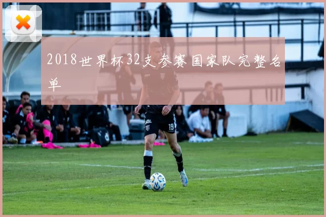 2018世界杯32支参赛国家队完整名单
