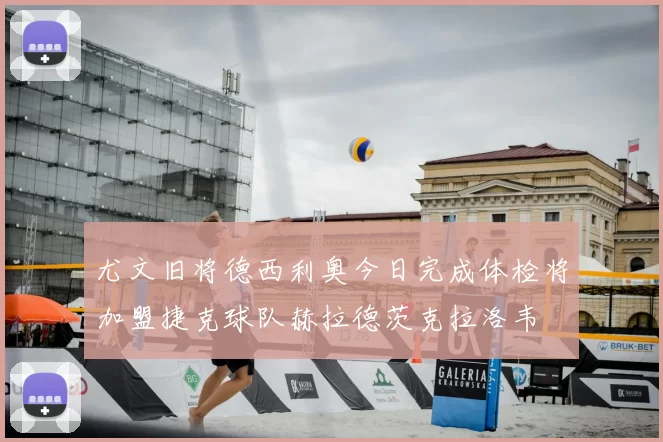 尤文旧将德西利奥今日完成体检将加盟捷克球队赫拉德茨克拉洛韦