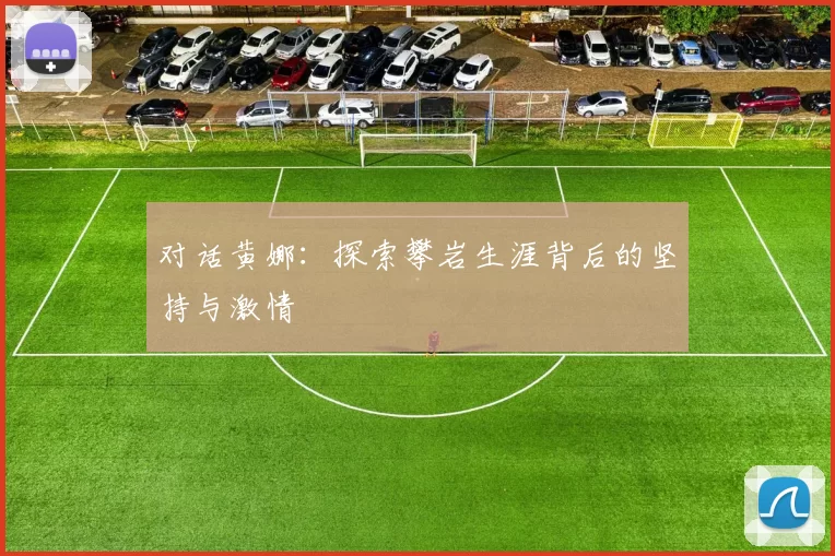 对话黄娜：探索攀岩生涯背后的坚持与激情