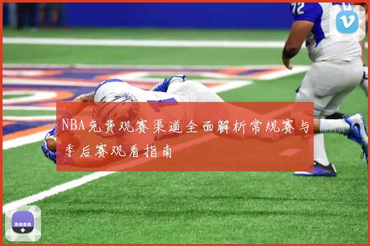 NBA免费观赛渠道全面解析常规赛与季后赛观看指南