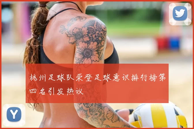 杭州足球队荣登足球意识排行榜第四名引发热议