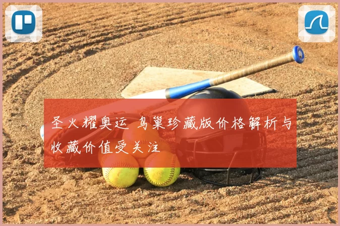 圣火耀奥运 鸟巢珍藏版价格解析与收藏价值受关注