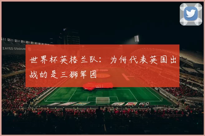 世界杯英格兰队:为何代表英国出战的是三狮军团