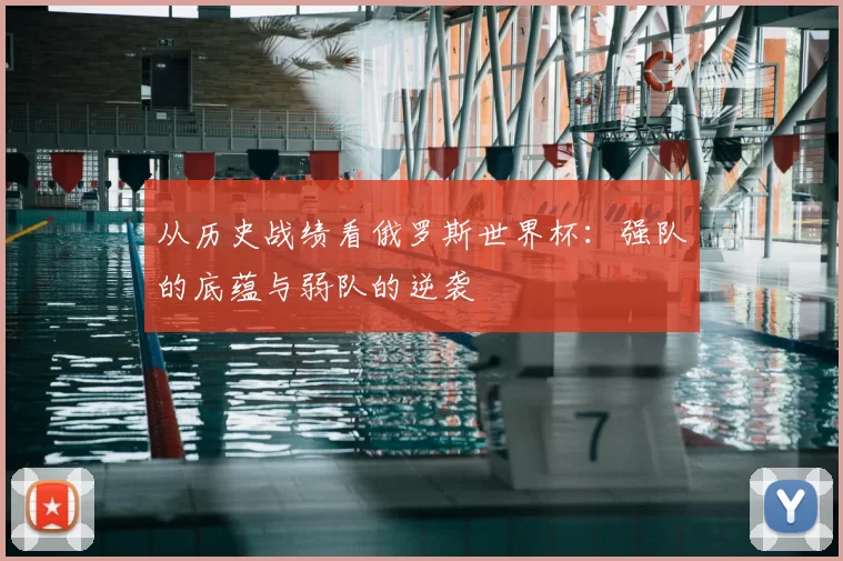 从历史战绩看俄罗斯世界杯：强队的底蕴与弱队的逆袭