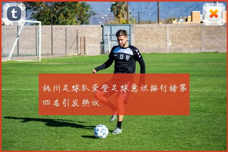 杭州足球队荣登足球意识排行榜第四名引发热议