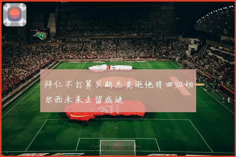 拜仁不打算买断杰克逊他将回归切尔西未来去留成谜