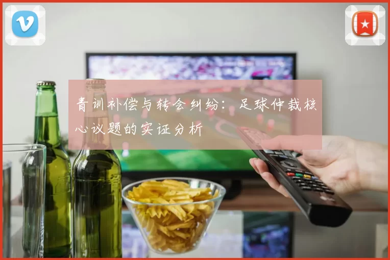 青训补偿与转会纠纷：足球仲裁核心议题的实证分析