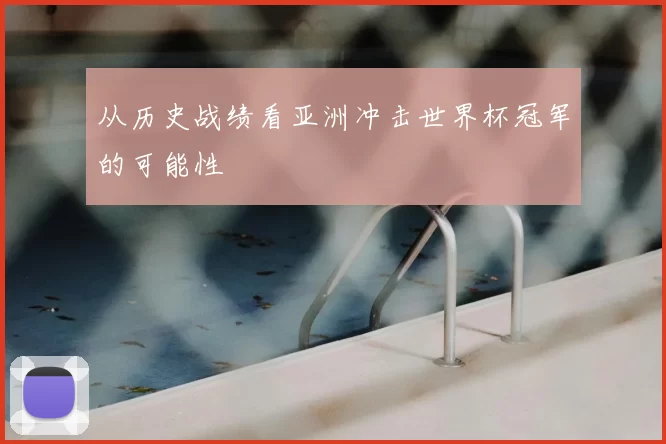 从历史战绩看亚洲冲击世界杯冠军的可能性
