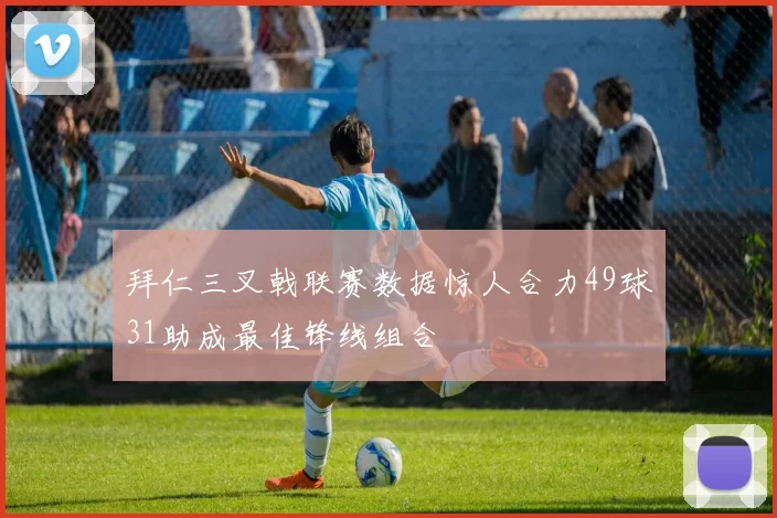 拜仁三叉戟联赛数据惊人合力49球31助成最佳锋线组合