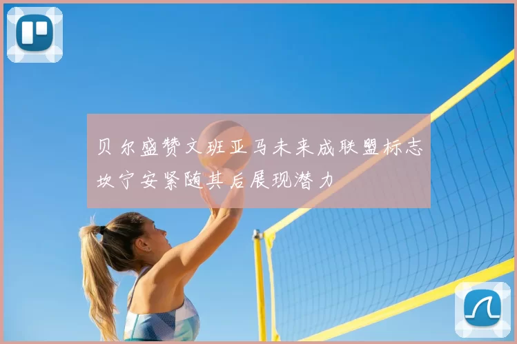 贝尔盛赞文班亚马未来成联盟标志坎宁安紧随其后展现潜力