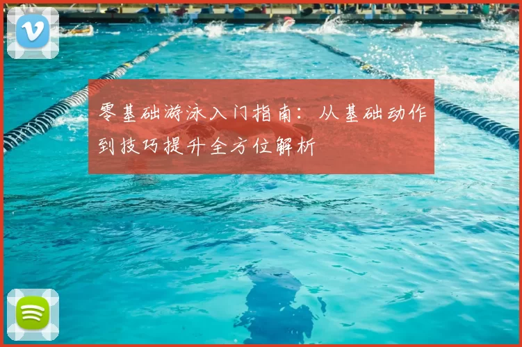 零基础游泳入门指南：从基础动作到技巧提升全方位解析