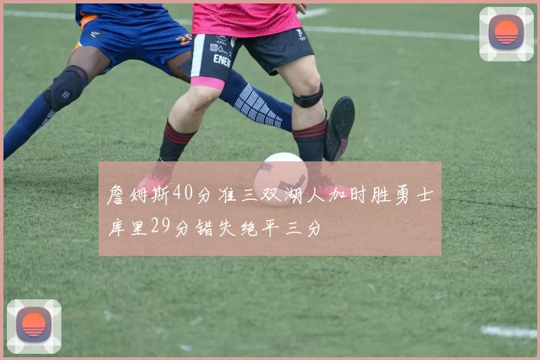 詹姆斯40分准三双湖人加时胜勇士库里29分错失绝平三分