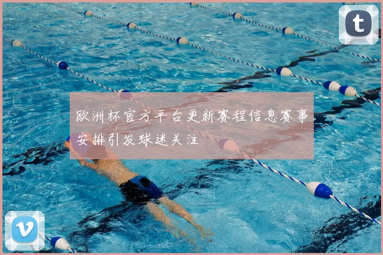 欧洲杯官方平台更新赛程信息赛事安排引发球迷关注