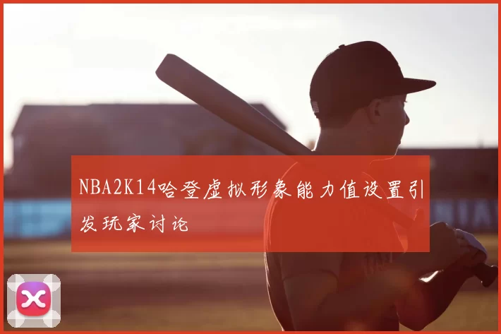 NBA2K14哈登虚拟形象能力值设置引发玩家讨论