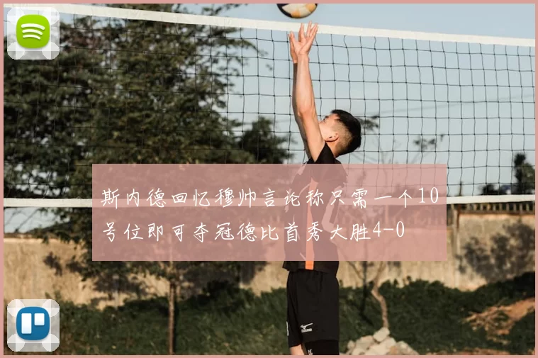 斯内德回忆穆帅言论称只需一个10号位即可夺冠德比首秀大胜4-0
