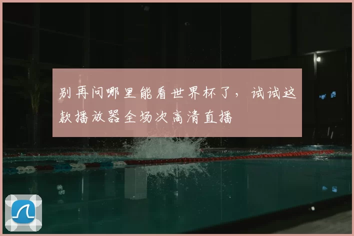 别再问哪里能看世界杯了,试试这款播放器全场次高清直播