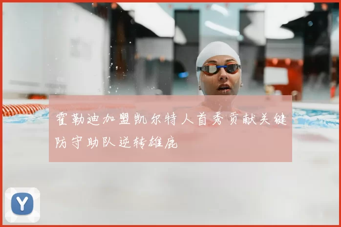 霍勒迪加盟凯尔特人首秀贡献关键防守助队逆转雄鹿