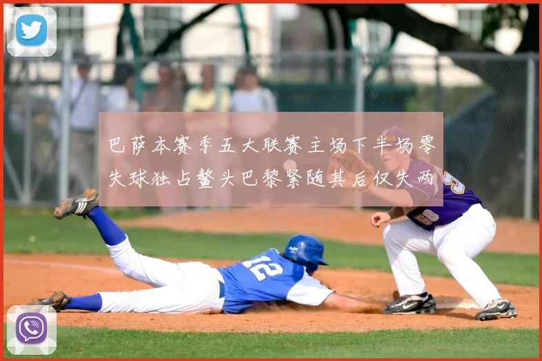 巴萨本赛季五大联赛主场下半场零失球独占鳌头巴黎紧随其后仅失两球
